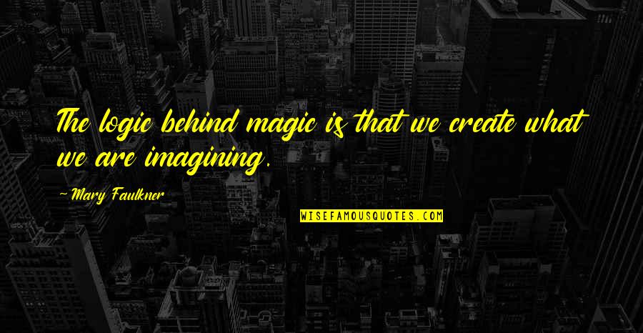 Huebel Hammock Quotes By Mary Faulkner: The logic behind magic is that we create Huebel Hammock Quotes By Mary Faulkner: The logic behind magic is that we create