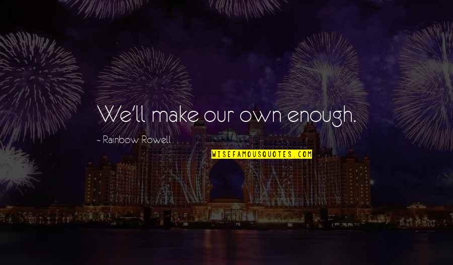 Hueber Hellas Quotes By Rainbow Rowell: We'll make our own enough. Hueber Hellas Quotes By Rainbow Rowell: We'll make our own enough.