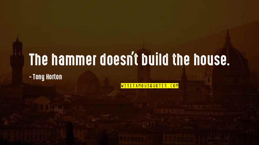 Hueber Hellas Quotes By Tony Horton: The hammer doesn't build the house. Hueber Hellas Quotes By Tony Horton: The hammer doesn't build the house.