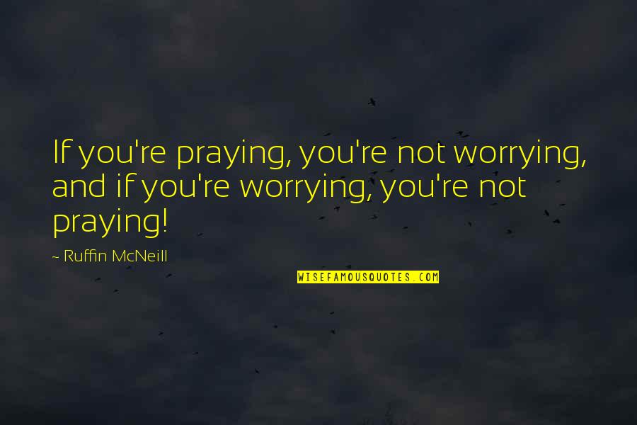 Huecas De Comida Quotes By Ruffin McNeill: If you're praying, you're not worrying, and if Huecas De Comida Quotes By Ruffin McNeill: If you're praying, you're not worrying, and if