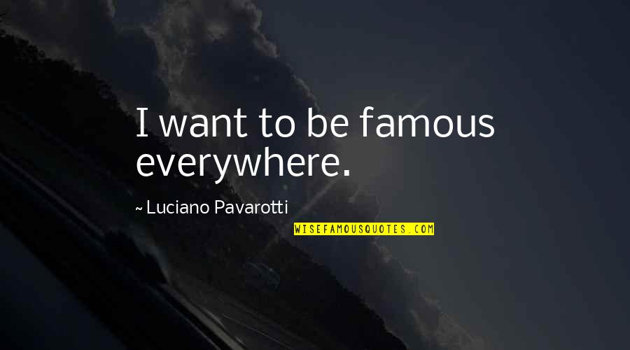 Hueco Tanks Quotes By Luciano Pavarotti: I want to be famous everywhere.