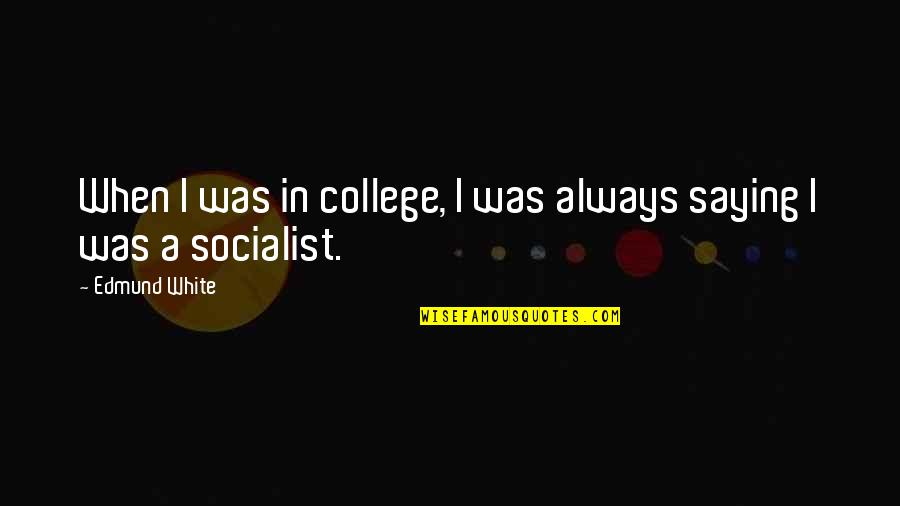 Hueller Construction Quotes By Edmund White: When I was in college, I was always