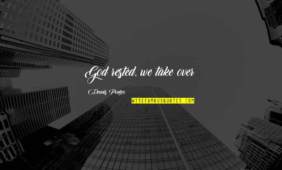 Hueller Hille Quotes By Dennis Prager: God rested, we take over! Hueller Hille Quotes By Dennis Prager: God rested, we take over!