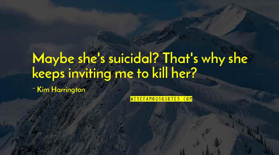 Huelva Climate Quotes By Kim Harrington: Maybe she's suicidal? That's why she keeps inviting
