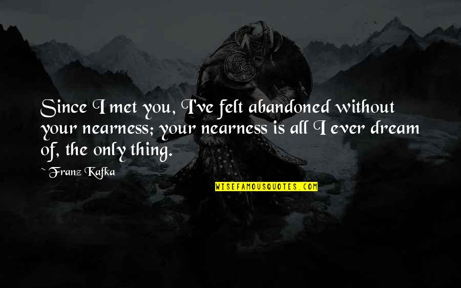 Hueng Kai Quotes By Franz Kafka: Since I met you, I've felt abandoned without