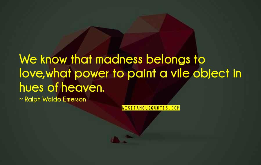 Hues Quotes By Ralph Waldo Emerson: We know that madness belongs to love,what power