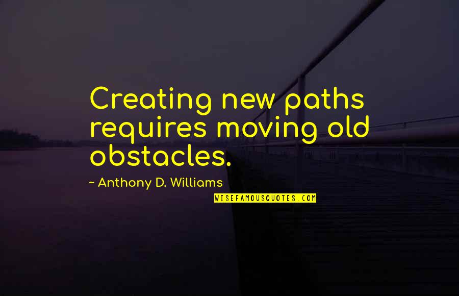 Huey Freeman Famous Quotes By Anthony D. Williams: Creating new paths requires moving old obstacles.