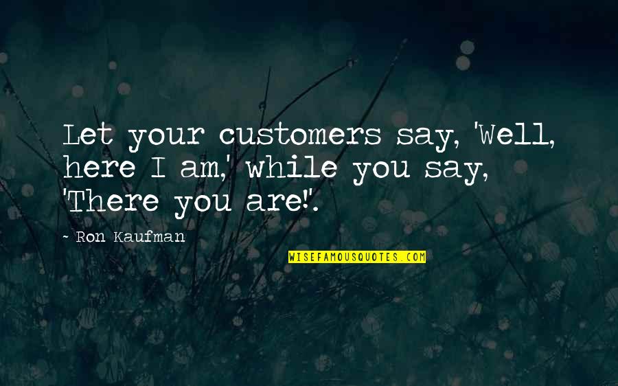 Huey Freeman Love Quotes By Ron Kaufman: Let your customers say, 'Well, here I am,'