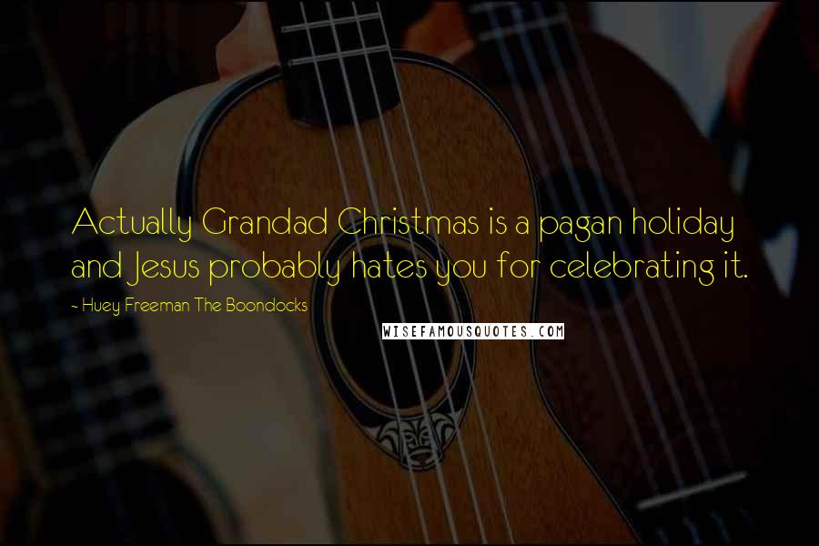 Huey Freeman The Boondocks quotes: Actually Grandad Christmas is a pagan holiday and Jesus probably hates you for celebrating it.