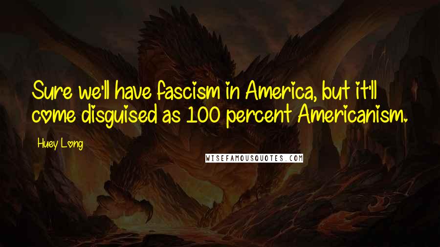 Huey Long quotes: Sure we'll have fascism in America, but it'll come disguised as 100 percent Americanism.