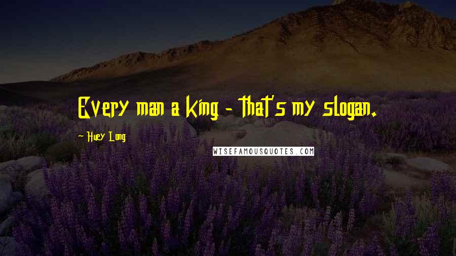 Huey Long quotes: Every man a king - that's my slogan.