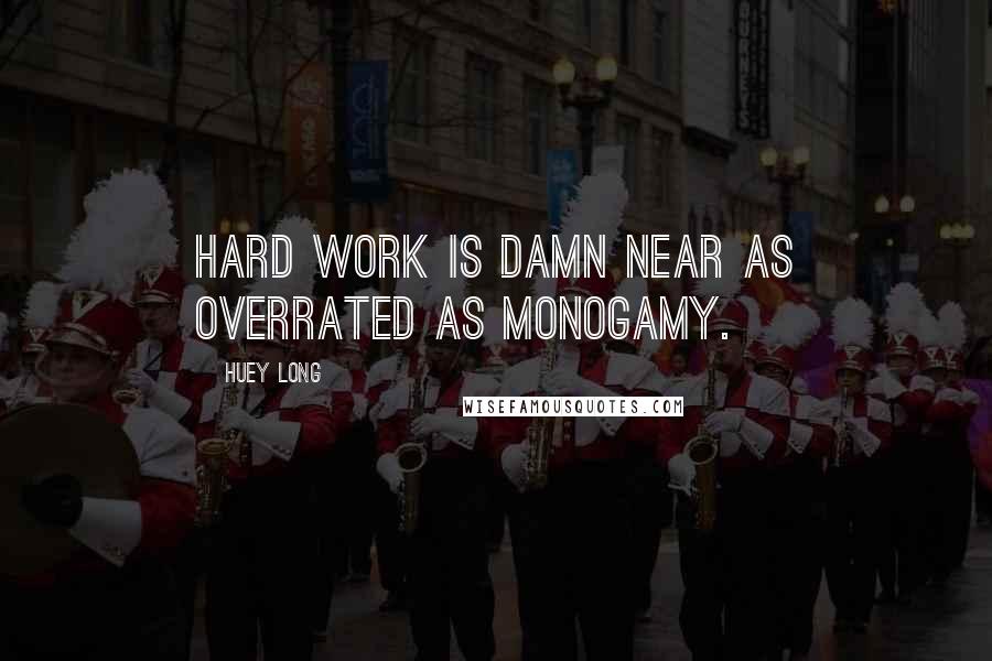 Huey Long quotes: Hard work is damn near as overrated as monogamy.