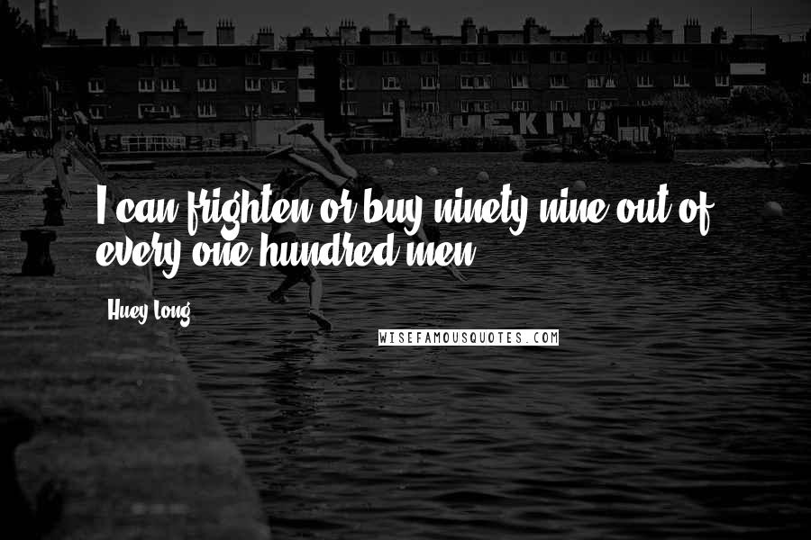 Huey Long quotes: I can frighten or buy ninety-nine out of every one hundred men.