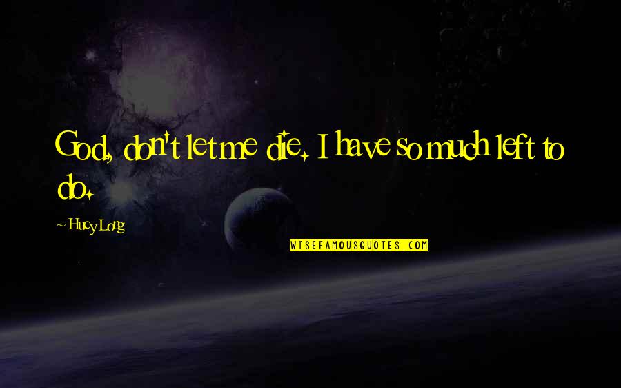 Huey Long Quotes By Huey Long: God, don't let me die. I have so