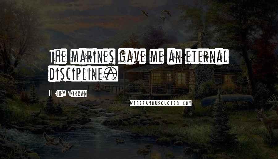 Huey Morgan quotes: The marines gave me an eternal discipline.