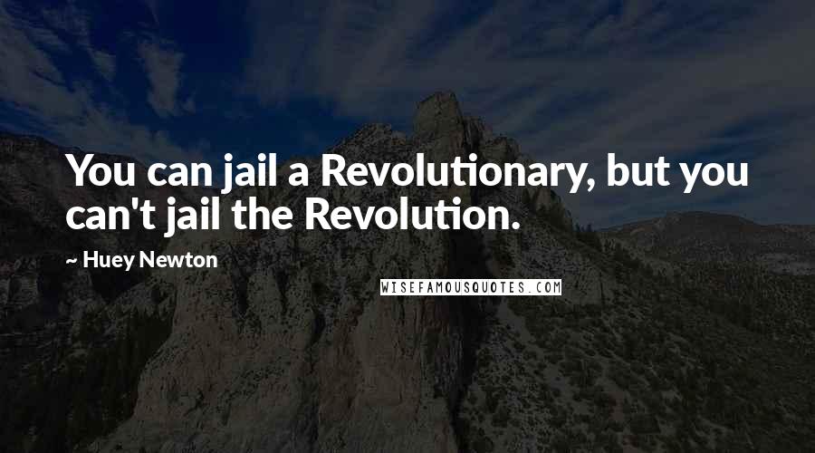 Huey Newton quotes: You can jail a Revolutionary, but you can't jail the Revolution. Huey Newton quotes: You can jail a Revolutionary, but you can't jail the Revolution.