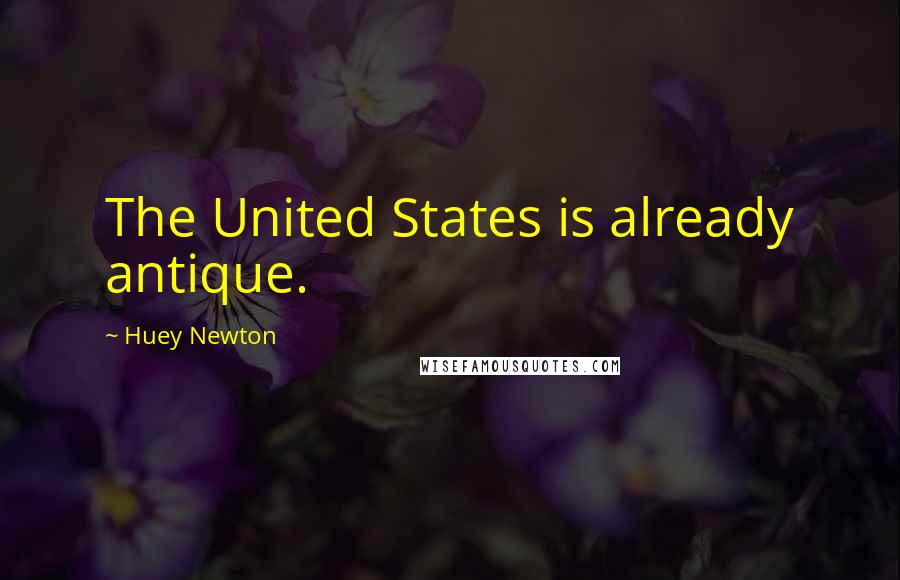 Huey Newton quotes: The United States is already antique.