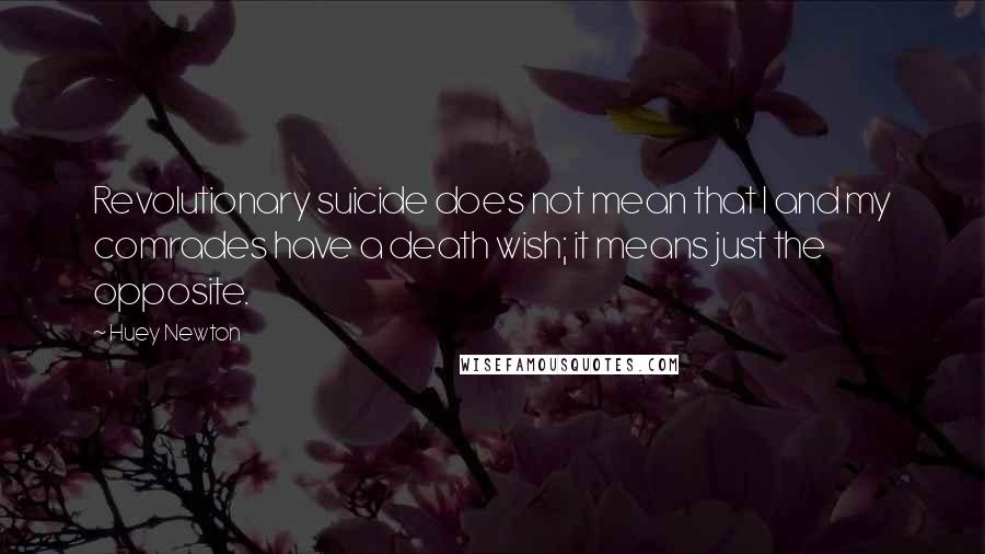 Huey Newton quotes: Revolutionary suicide does not mean that I and my comrades have a death wish; it means just the opposite.