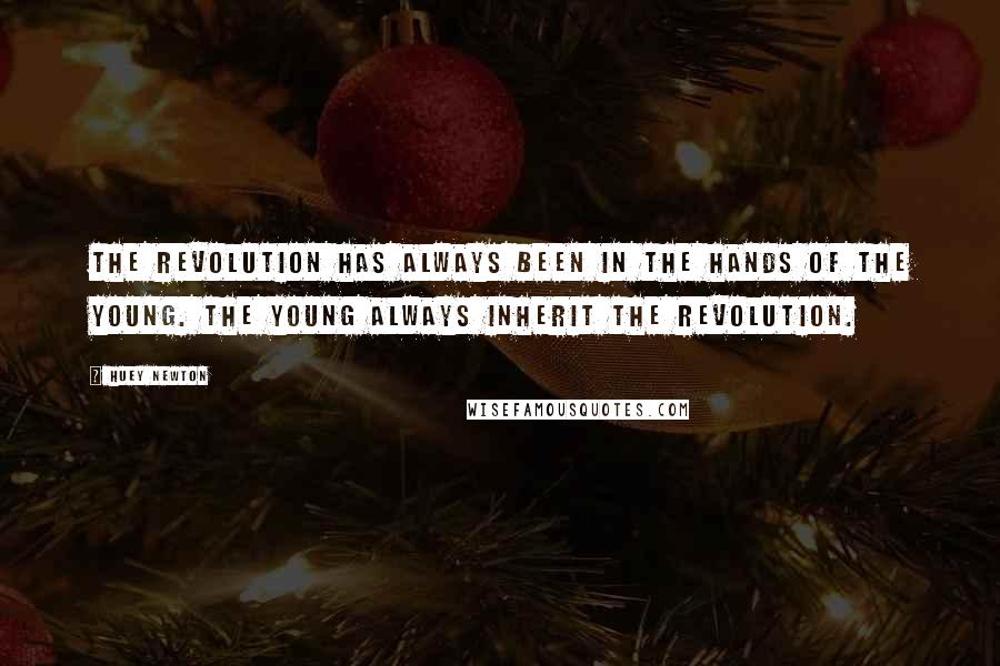 Huey Newton quotes: The revolution has always been in the hands of the young. The young always inherit the revolution. Huey Newton quotes: The revolution has always been in the hands of the young. The young always inherit the revolution.