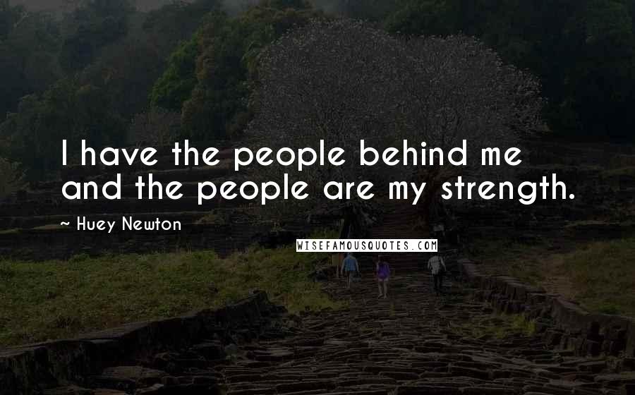 Huey Newton quotes: I have the people behind me and the people are my strength.