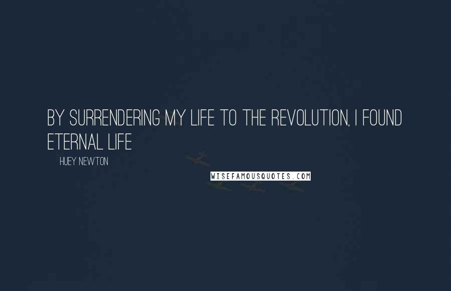 Huey Newton quotes: By surrendering my life to the revolution, I found eternal life