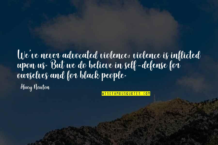 Huey Newton Quotes By Huey Newton: We've never advocated violence; violence is inflicted upon