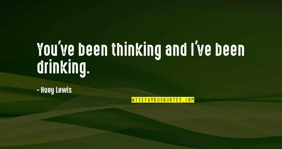 Huey P Lewis Quotes By Huey Lewis: You've been thinking and I've been drinking.