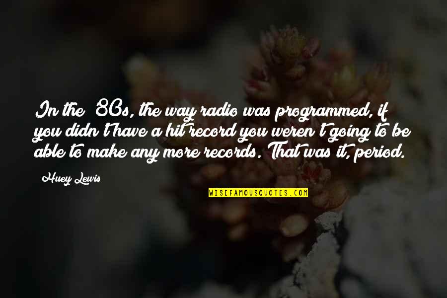 Huey P Lewis Quotes By Huey Lewis: In the '80s, the way radio was programmed, Huey P Lewis Quotes By Huey Lewis: In the '80s, the way radio was programmed,