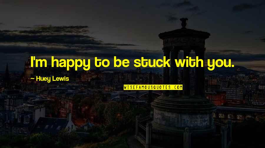 Huey P Lewis Quotes By Huey Lewis: I'm happy to be stuck with you.