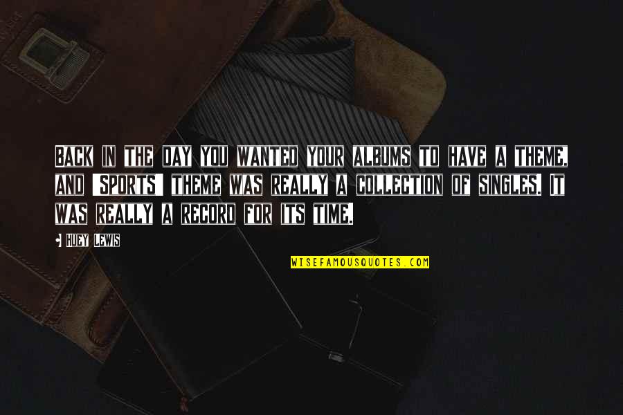 Huey P Lewis Quotes By Huey Lewis: Back in the day you wanted your albums Huey P Lewis Quotes By Huey Lewis: Back in the day you wanted your albums