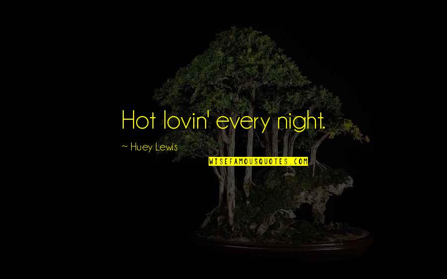 Huey P Lewis Quotes By Huey Lewis: Hot lovin' every night. Huey P Lewis Quotes By Huey Lewis: Hot lovin' every night.