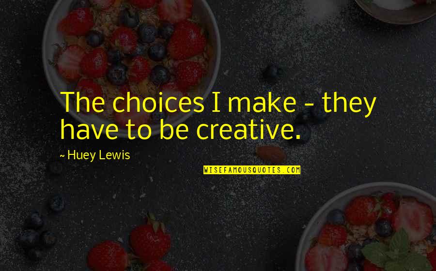 Huey P Lewis Quotes By Huey Lewis: The choices I make - they have to Huey P Lewis Quotes By Huey Lewis: The choices I make - they have to