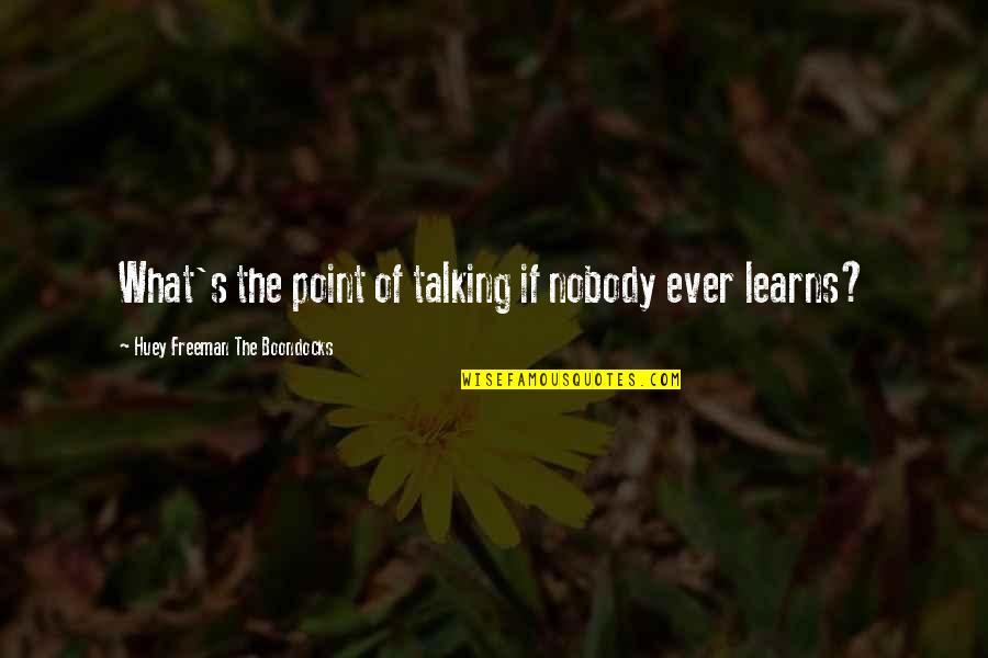 Huey Quotes By Huey Freeman The Boondocks: What's the point of talking if nobody ever