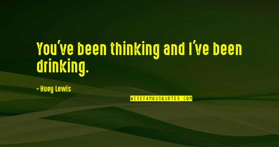 Huey Quotes By Huey Lewis: You've been thinking and I've been drinking.