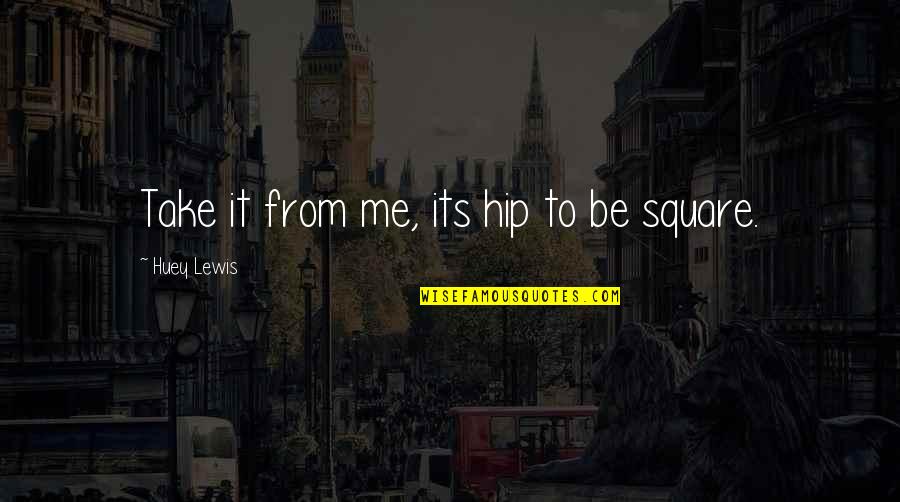 Huey Quotes By Huey Lewis: Take it from me, its hip to be