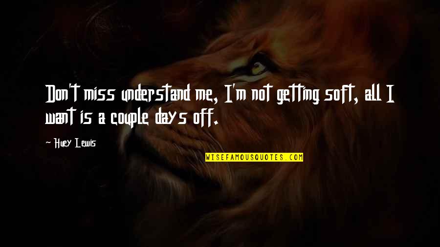 Huey Quotes By Huey Lewis: Don't miss understand me, I'm not getting soft,