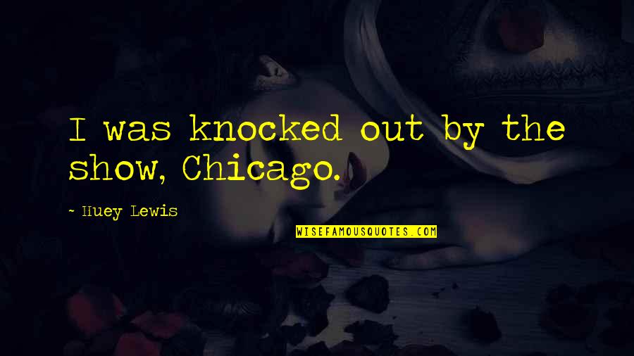 Huey Quotes By Huey Lewis: I was knocked out by the show, Chicago.