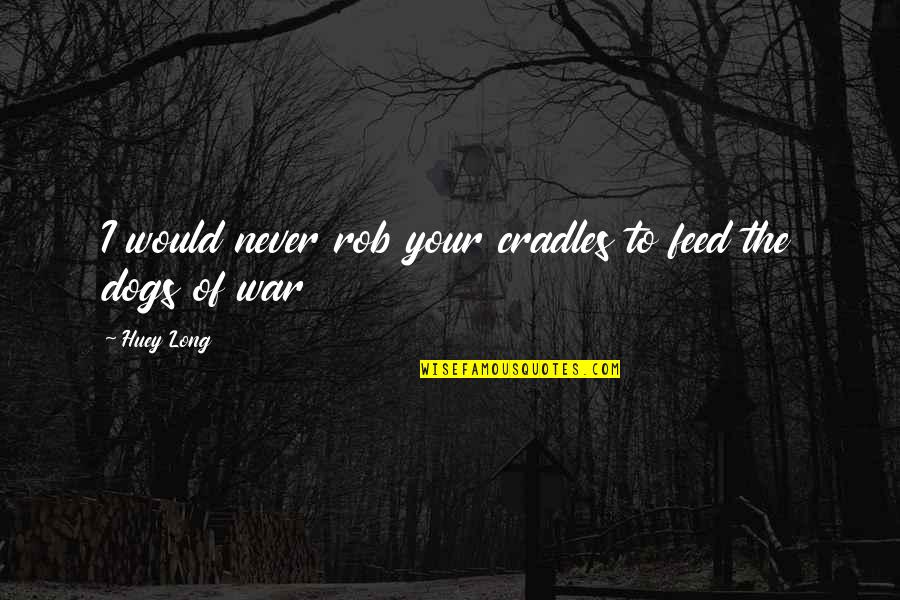 Huey Quotes By Huey Long: I would never rob your cradles to feed
