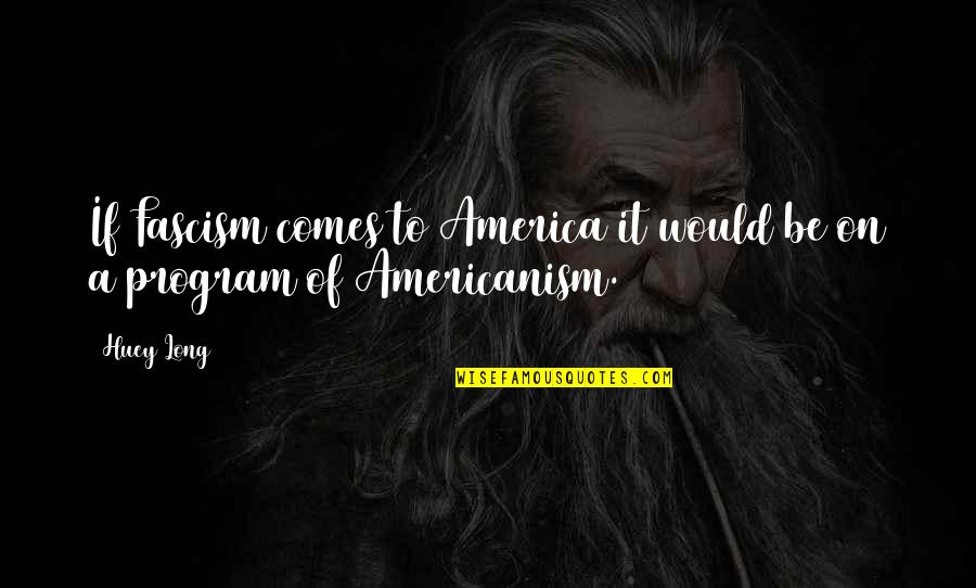 Huey Quotes By Huey Long: If Fascism comes to America it would be