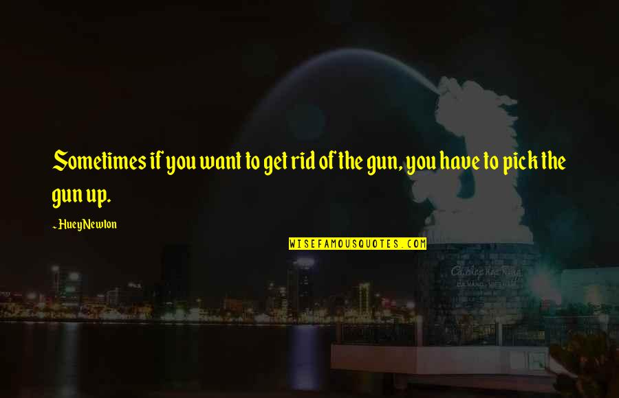 Huey Quotes By Huey Newton: Sometimes if you want to get rid of