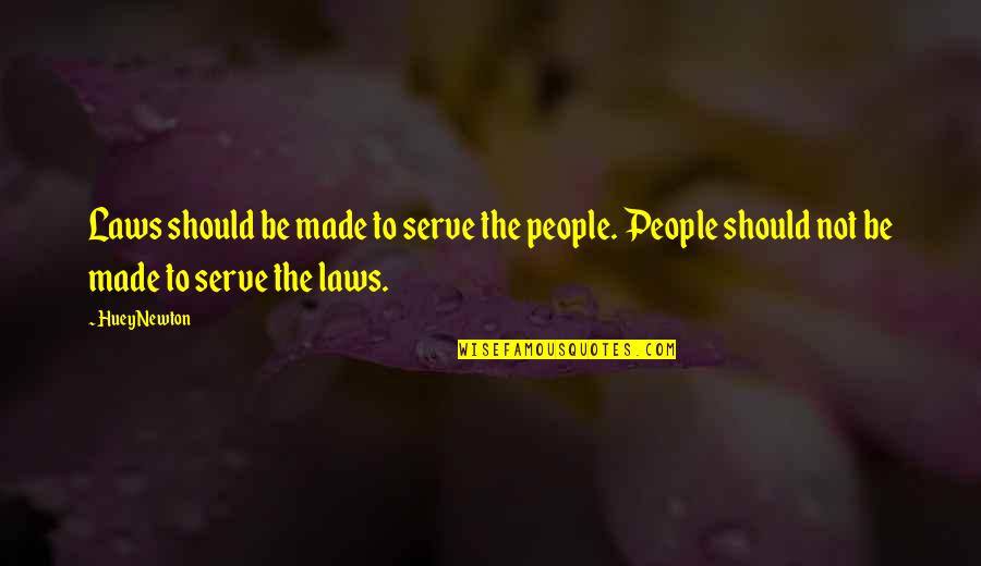 Huey Quotes By Huey Newton: Laws should be made to serve the people.
