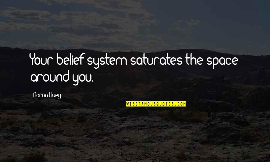 Huey's Quotes By Aaron Huey: Your belief system saturates the space around you.