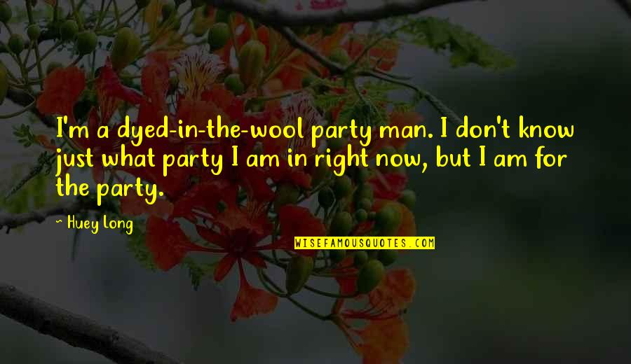 Huey's Quotes By Huey Long: I'm a dyed-in-the-wool party man. I don't know