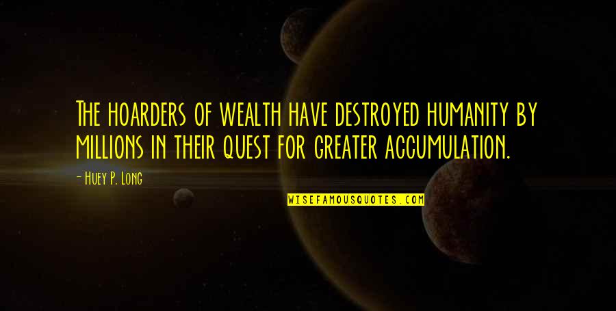 Huey's Quotes By Huey P. Long: The hoarders of wealth have destroyed humanity by