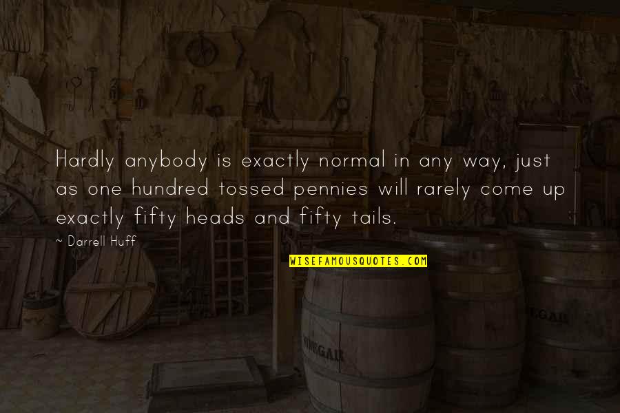 Huff Quotes By Darrell Huff: Hardly anybody is exactly normal in any way, Huff Quotes By Darrell Huff: Hardly anybody is exactly normal in any way,