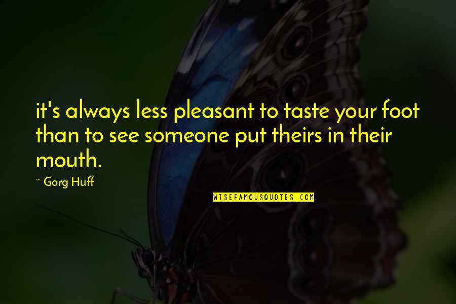 Huff Quotes By Gorg Huff: it's always less pleasant to taste your foot Huff Quotes By Gorg Huff: it's always less pleasant to taste your foot
