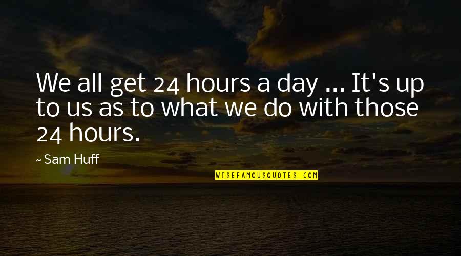 Huff Quotes By Sam Huff: We all get 24 hours a day ...