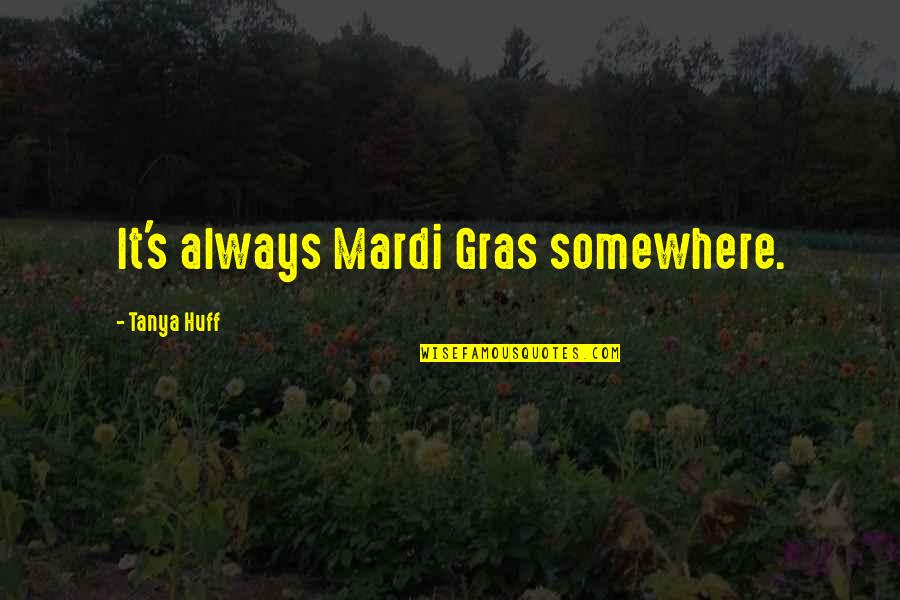 Huff Quotes By Tanya Huff: It's always Mardi Gras somewhere.