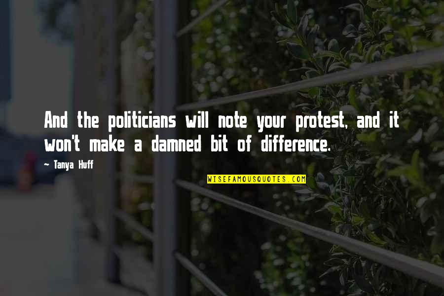 Huff Quotes By Tanya Huff: And the politicians will note your protest, and