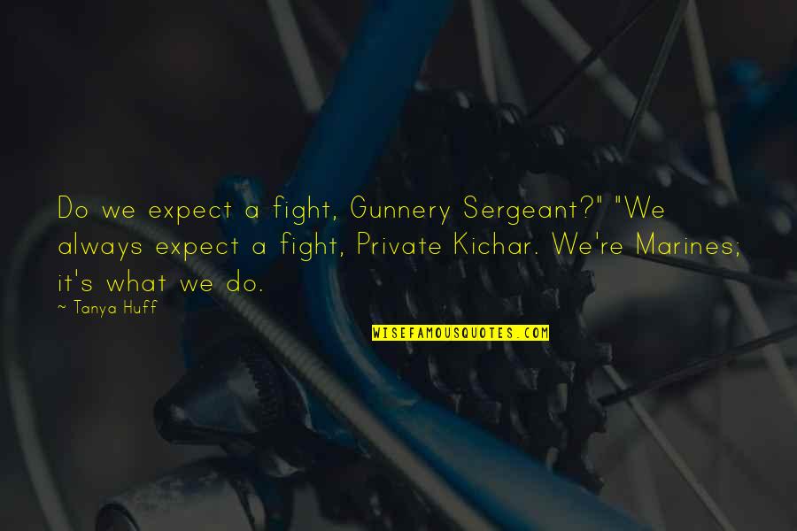 Huff Quotes By Tanya Huff: Do we expect a fight, Gunnery Sergeant?" "We Huff Quotes By Tanya Huff: Do we expect a fight, Gunnery Sergeant?" "We